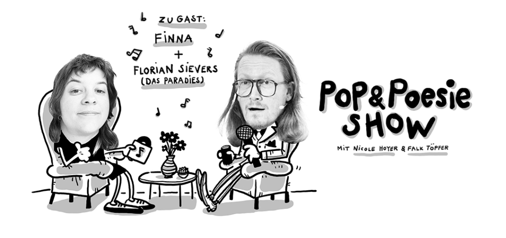 Die Pop & Poesie-Show mit Falk Töpfer und Nicole Hoyer. Gäste: Finna und Florian Sievers (Das Paradies)