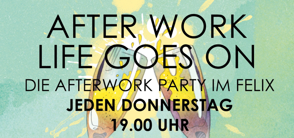 AFTER WORK LIFE GOES ON - Die After Work Party im Felix
