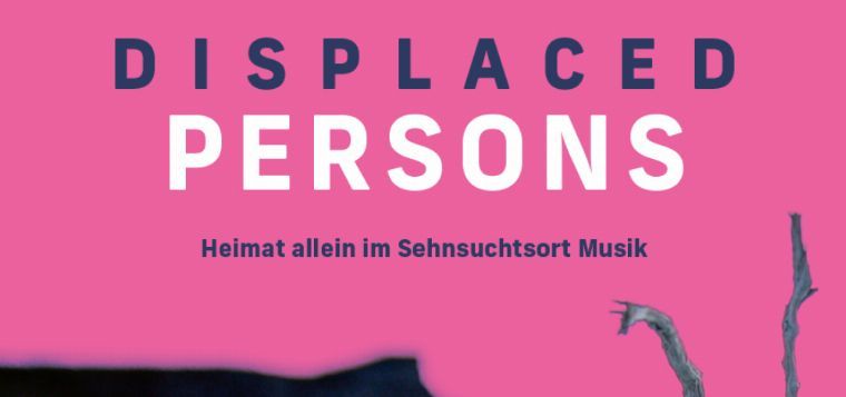 Displaced Persons-Heimat allein im Sehnsuchtsort Musik